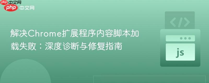 解决Chrome扩展程序内容脚本加载失败：深度诊断与修复指南