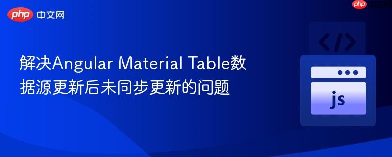 解决Angular Material Table数据源更新后未同步更新的问题