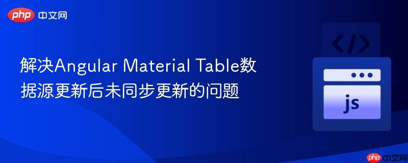解决angular material table数据源更新后未同步更新的问题