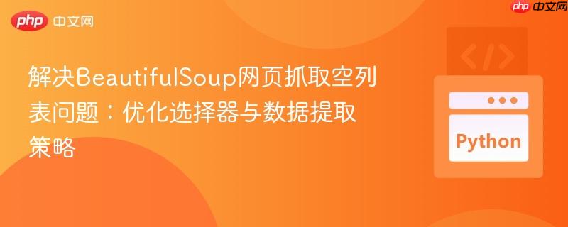 解决BeautifulSoup网页抓取空列表问题：优化选择器与数据提取策略