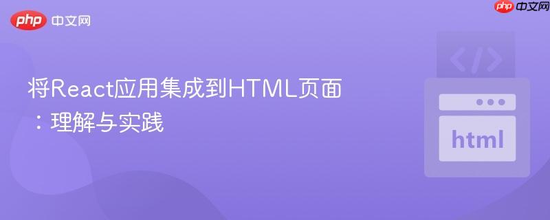 将React应用集成到HTML页面：理解与实践
