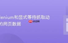 使用Selenium和显式等待抓取动态加载的网页数据