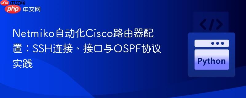 Netmiko自动化Cisco路由器配置：SSH连接、接口与OSPF协议实践
