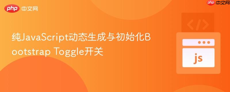 纯JavaScript动态生成与初始化Bootstrap Toggle开关