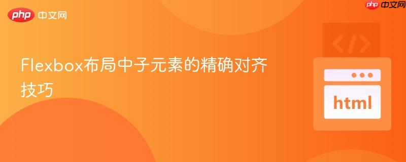 Flexbox布局中子元素的精确对齐技巧