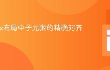 Flexbox布局中子元素的精确对齐技巧