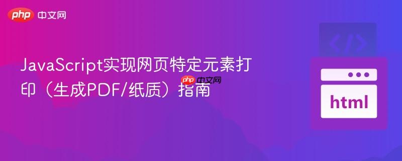 JavaScript实现网页特定元素打印（生成PDF/纸质）指南