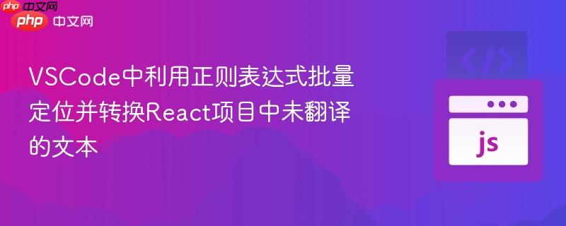 VSCode中利用正则表达式批量定位并转换React项目中未翻译的文本