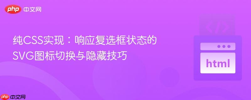 纯CSS实现:响应复选框状态的SVG图标切换与隐藏技巧