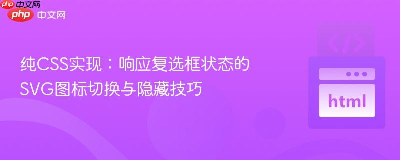 纯CSS实现：响应复选框状态的SVG图标切换与隐藏技巧