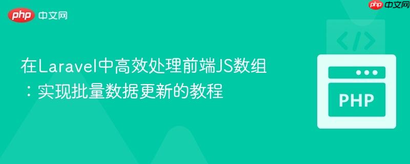 在Laravel中高效处理前端JS数组：实现批量数据更新的教程