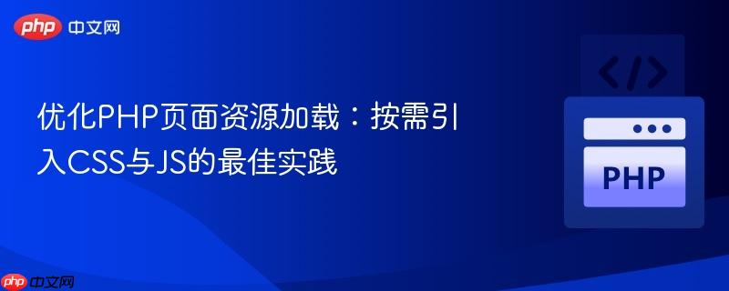 优化PHP页面资源加载：按需引入CSS与JS的最佳实践