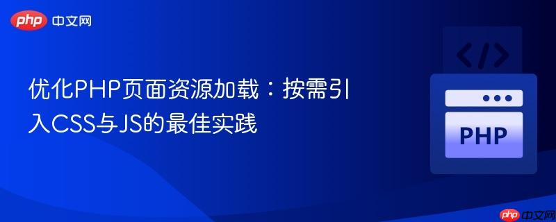 优化PHP页面资源加载:按需引入CSS与JS的最佳实践