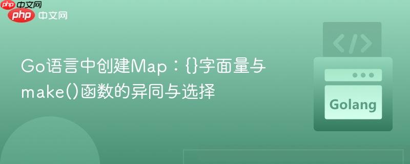 Go语言中创建Map：{}字面量与make()函数的异同与选择
