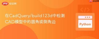 在CadQuery/build123d中检测CAD模型中的圆角或倒角边