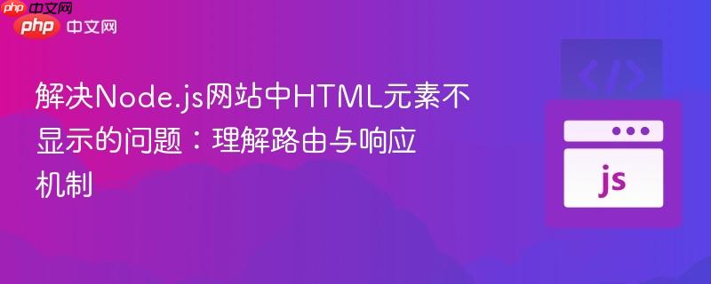 解决Node.js网站中HTML元素不显示的问题：理解路由与响应机制
