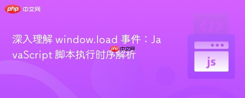 深入理解 window.load 事件：JavaScript 脚本执行时序解析
