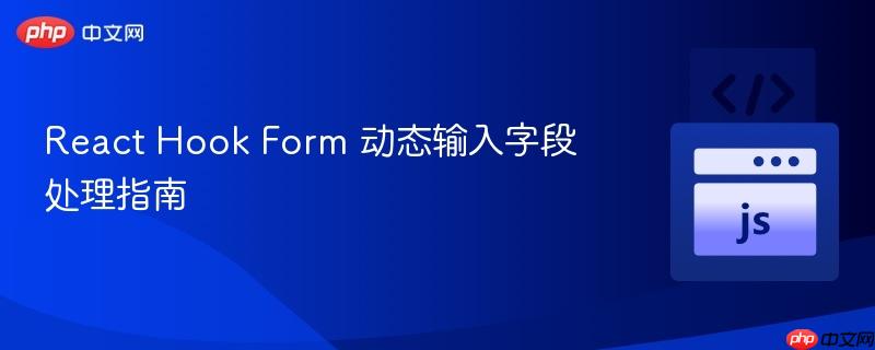 React Hook Form 动态输入字段处理指南