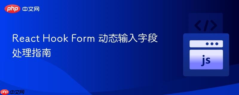 React Hook Form 动态输入字段处理指南