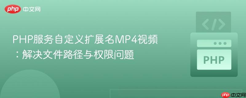 PHP服务自定义扩展名MP4视频：解决文件路径与权限问题
