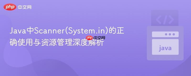 Java中Scanner(System.in)的正确使用与资源管理深度解析
