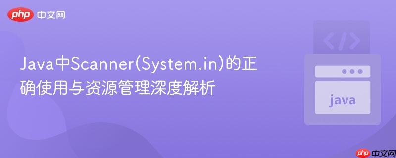 Java中Scanner(System.in)的正确使用与资源管理深度解析
