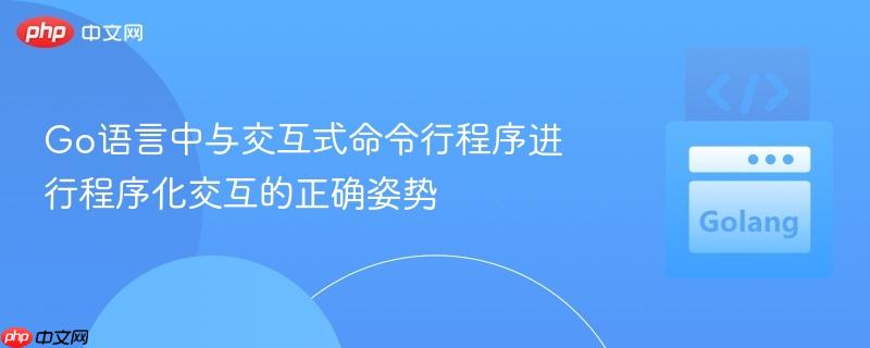 Go语言中与交互式命令行程序进行程序化交互的正确姿势