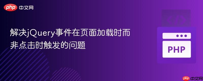 解决jQuery事件在页面加载时而非点击时触发的问题