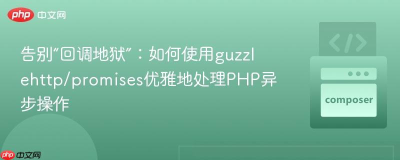 告别“回调地狱”：如何使用guzzlehttp/promises优雅地处理php异步操作