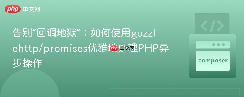 告别“回调地狱”：如何使用guzzlehttp/promises优雅地处理PHP异步操作