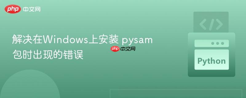 解决在Windows上安装 pysam 包时出现的错误