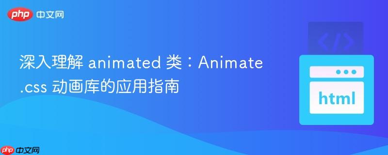 深入理解 animated 类：Animate.css 动画库的应用指南
