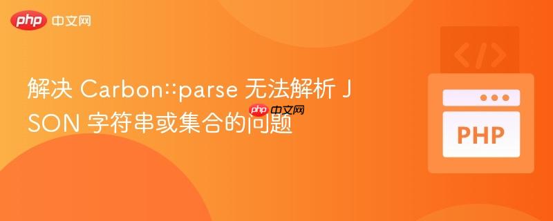 解决 Carbon::parse 无法解析 JSON 字符串或集合的问题
