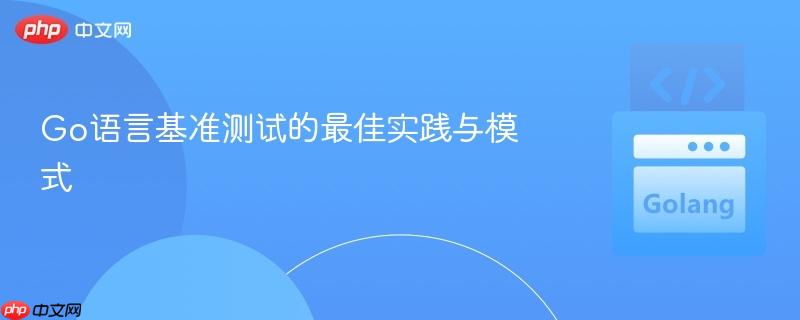 Go语言基准测试的最佳实践与模式