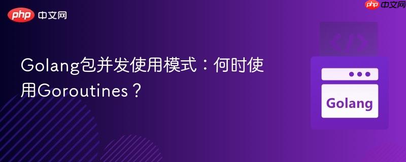 Golang包并發(fā)使用模式：何時(shí)使用Goroutines？
