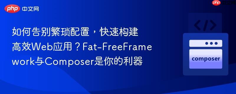 如何告別繁瑣配置，快速構(gòu)建高效Web應(yīng)用？Fat-FreeFramework與Composer是你的利器