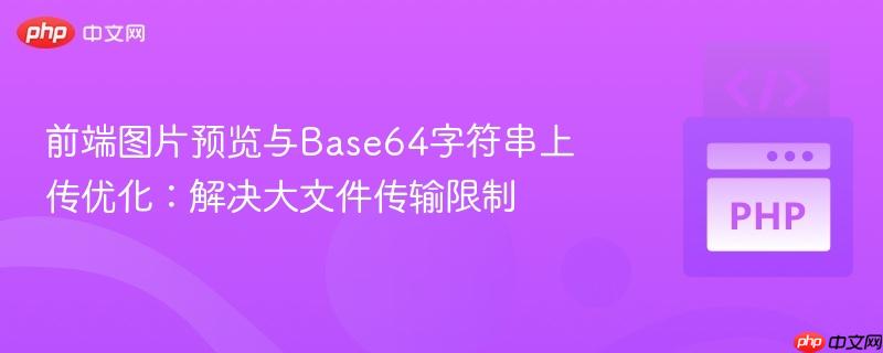 前端图片预览与Base64字符串上传优化：解决大文件传输限制