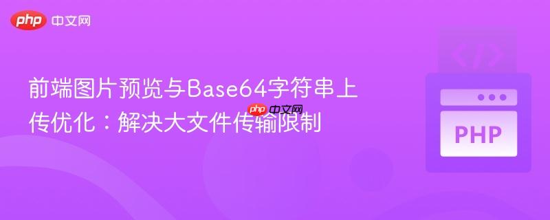 前端图片预览与ba<em></em>se64字符串上传优化：解决大文件传输限制