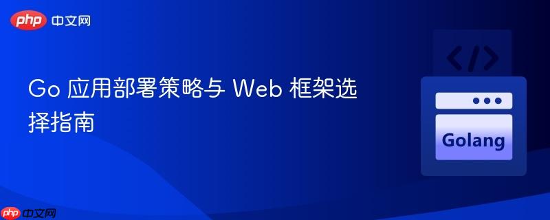 Go 應(yīng)用部署策略與 Web 框架選擇指南