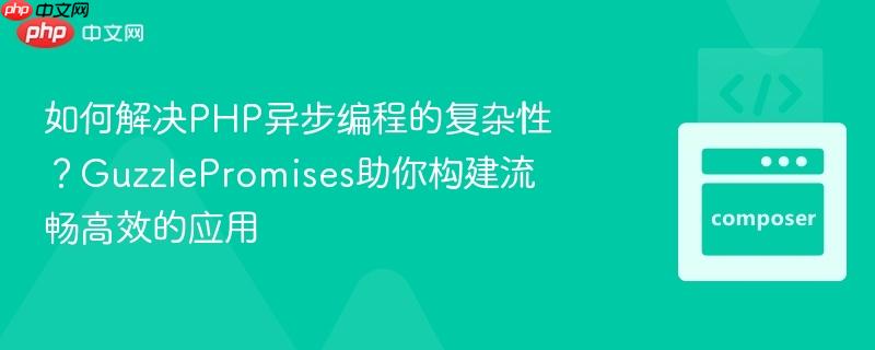 如何解决PHP异步编程的复杂性？GuzzlePromises助你构建流畅高效的应用