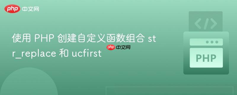 使用 PHP 创建自定义函数组合 str_replace 和 ucfirst