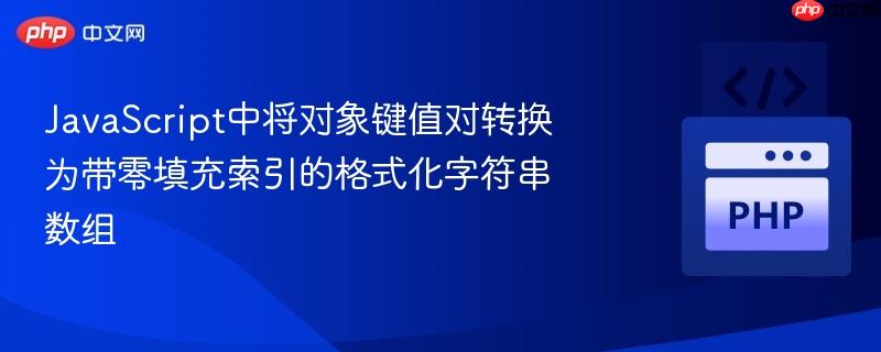 Javas<em></em>cript中将对象键值对转换为带零填充索引的格式化字符串数组