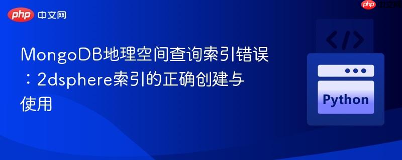 MongoDB地理空间查询索引错误：2dsphere索引的正确创建与使用
