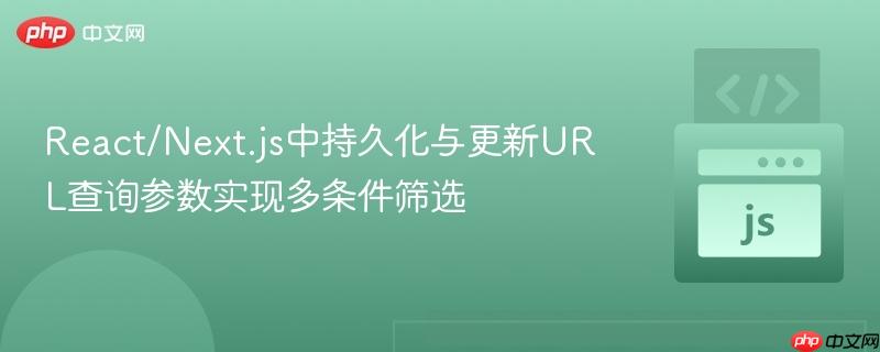 React/Next.js中持久化与更新URL查询参数实现多条件筛选