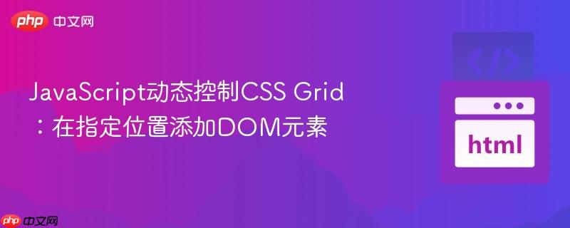 JavaScript动态控制CSS Grid：在指定位置添加DOM元素