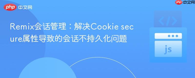 Remix会话管理:解决Cookie secure属性导致的会话不持久化问题