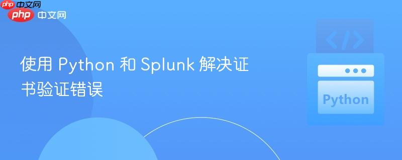 使用 python 和 splunk 解决证书验证错误