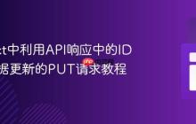 在React中利用API响应中的ID进行数据更新的PUT请求教程