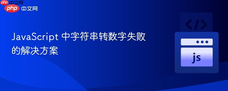 JavaScript 中字符串转数字失败的解决方案