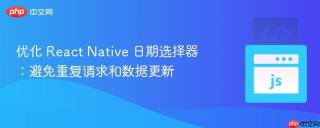 优化 React Native 日期选择器：避免重复请求和数据更新